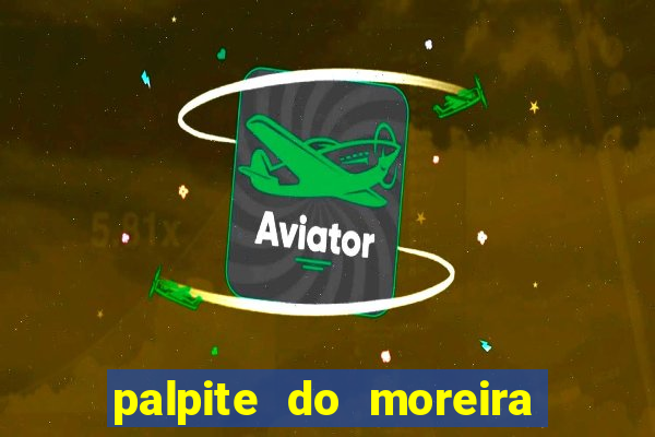 palpite do moreira de hoje