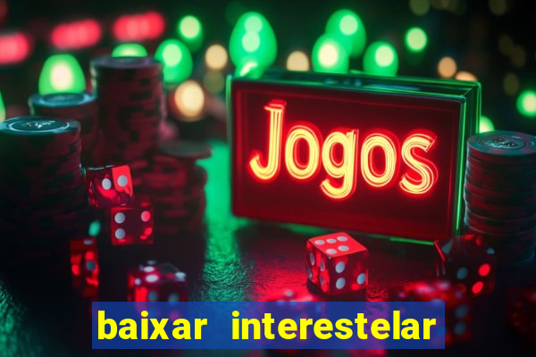 baixar interestelar 4k dublado