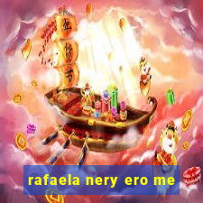 rafaela nery ero me