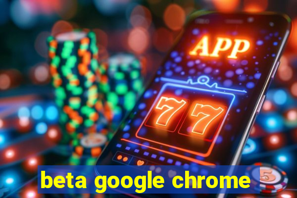 beta google chrome