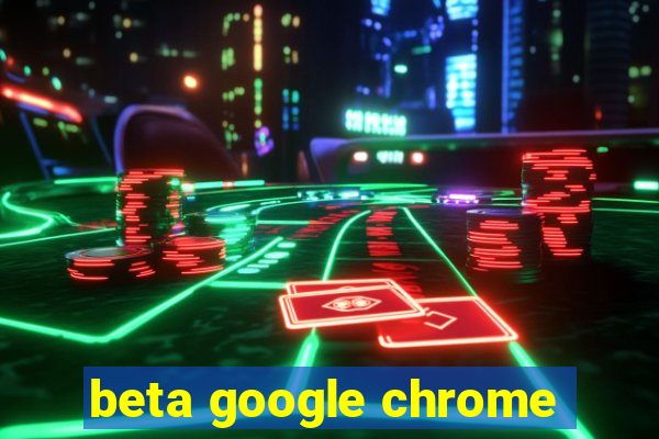 beta google chrome