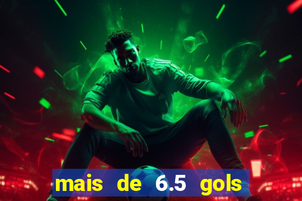 mais de 6.5 gols o que significa