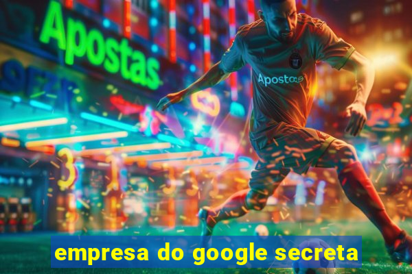 empresa do google secreta