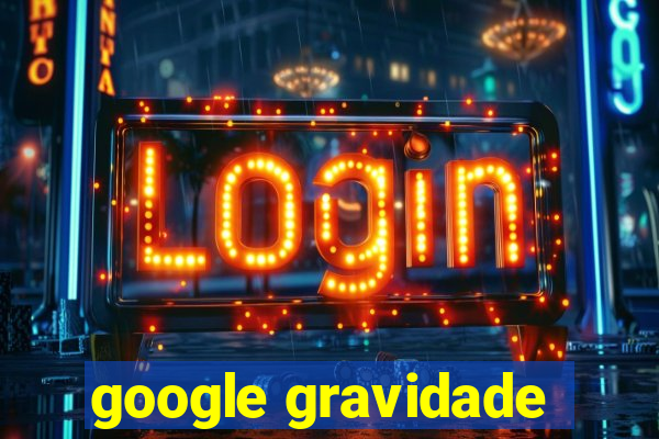 google gravidade