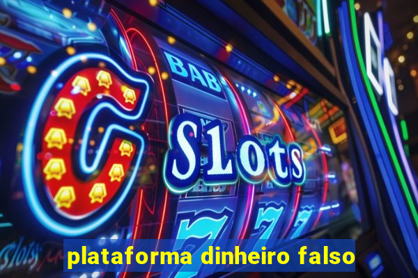 plataforma dinheiro falso