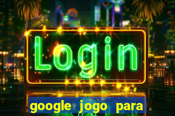 google jogo para ganhar dinheiro