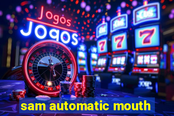 sam automatic mouth