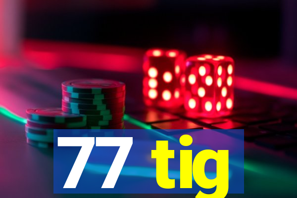 77 tig