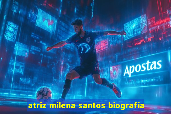 atriz milena santos biografia