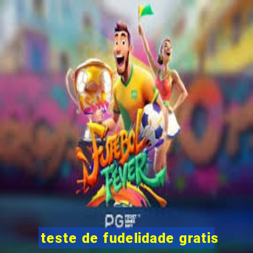 teste de fudelidade gratis