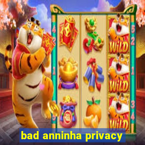 bad anninha privacy