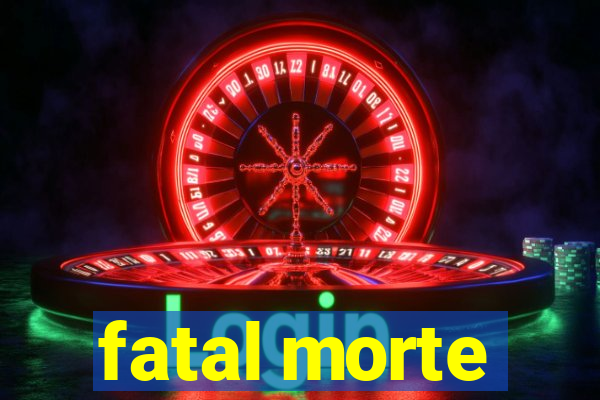 fatal morte