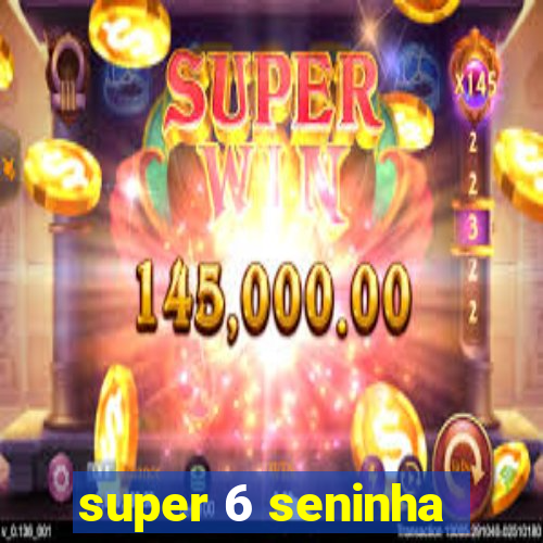 super 6 seninha