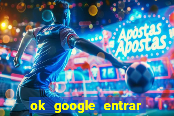 ok google entrar no jogo de c****