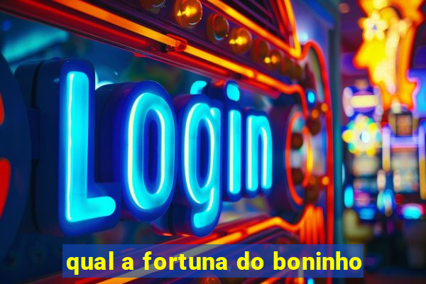 qual a fortuna do boninho