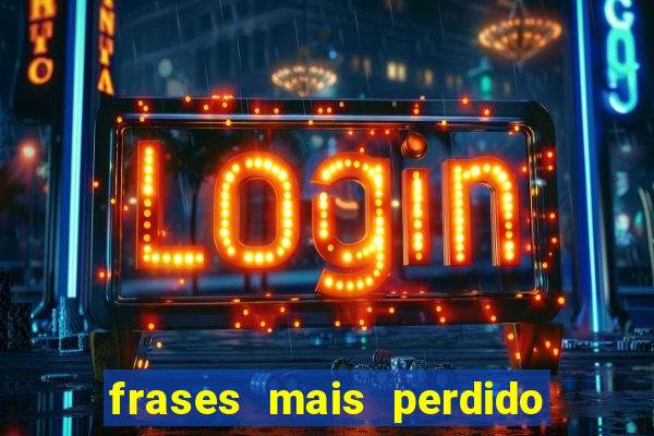 frases mais perdido que surdo em bingo