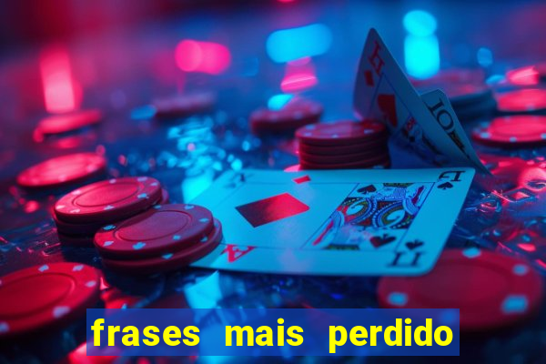 frases mais perdido que surdo em bingo