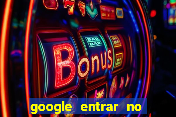 google entrar no jogo de c****
