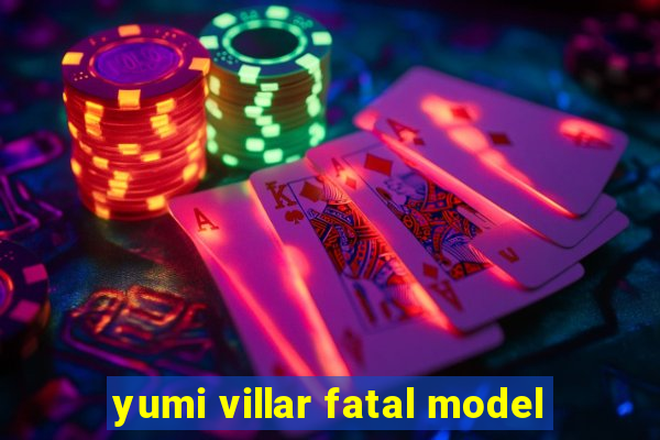 yumi villar fatal model