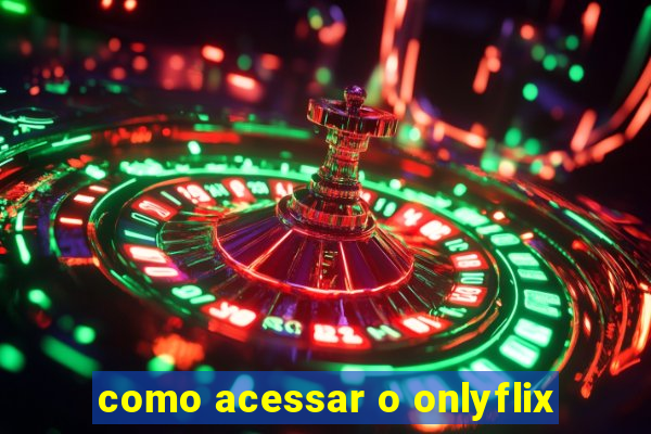 como acessar o onlyflix