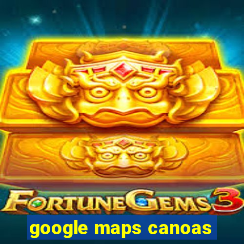 google maps canoas