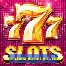 fortuna de betty faria